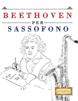 Beethoven per Sassofono: 10 Pezzi Facili per Sassofono Libro per Principianti (Italian Edition)