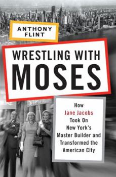 Hardcover Wrestling with Moses: How Jane Jacobs Took on New York's Master Builder and Transformed the American City Book