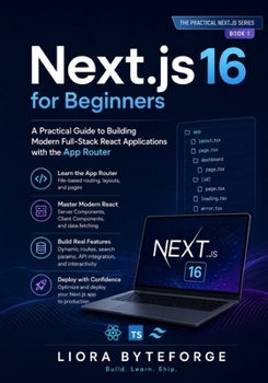 Next.js 16 for Beginners: A Practical Guide to Building Modern Full-Stack React Applications with the App Router (The Practical Next.js Series)