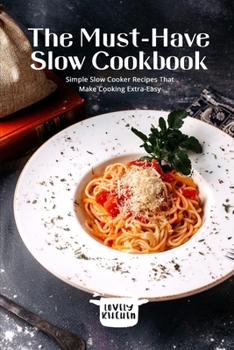 Paperback The Must-Have Slow Cookbook: Simple Slow Cooker Recipes That Make Cooking Extra-Easy Book