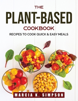 Paperback The Plant-Based Cookbook: Recipes To Cook Quick & Easy Meals Book