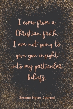 I Come From A Christian Faith I Am Not Going To Give You Insight Sermon Notes Journal: Homily of the Catholic Mass Christian Workbook Inspirational Guide Take Notes Write Down Prayer Requests