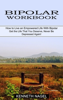 Paperback Bipolar Workbook: How to Live an Empowered Life With Bipolar (Get the Life That You Deserve, Never Be Depressed Again!) Book