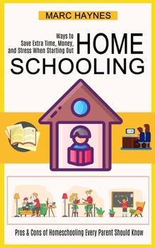 Homeschooling: Pros & Cons of Homeschooling Every Parent Should Know (Ways to Save Extra Time, Money, and Stress When Starting Out)