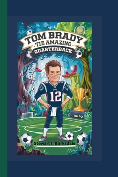 TOM BRADY: The Amazing Quarterback