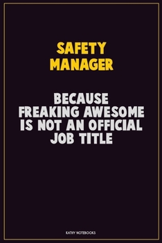 Safety Manager, Because Freaking Awesome Is Not An Official Job Title: Career Motivational Quotes 6x9 120 Pages Blank Lined Notebook Journal