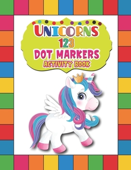 Paperback Unicorns 123 Dot Markers Activity Book: A Dot and Learn Counting Activity book for kids Ages 2 - 4 years Easy Guided BIG DOTS Do a dot page a day Gift Book