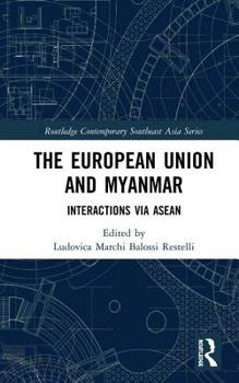 The European Union and Myanmar: Interactions via ASEAN - Book  of the Routledge Contemporary Southeast Asia Series