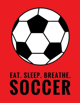 Paperback Eat. Sleep. Breathe. Soccer: Composition Notebook for Soccer and Futbol Fans, 100 Lined Pages (Large, 8.5 x 11 in.) Book