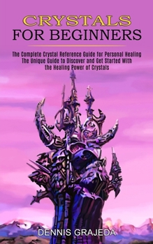 Paperback Crystals for Beginners: The Complete Crystal Reference Guide for Personal Healing (The Unique Guide to Discover and Get Started With the Heali Book