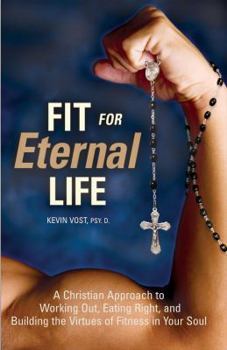 Paperback Fit for Eternal Life!: A Christian Approach to Working Out, Eating Right, and Building the Virtues of Fitness in Your Soul Book