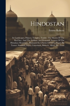 Paperback Hindostan: Its Landscapes, Palaces, Temples, Tombs: The Shores Of The Red Sea: And The Sublime And Romantic Scenery Of The Himala Book