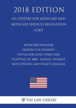 Medicare Program - Prospective Payment System for Long-Term Care Hospitals Ry 2008 - Annual Payment Rate Updates, and Policy Changes (Us Centers for Medicare and Medicaid Services Regulation) (Cms) (2