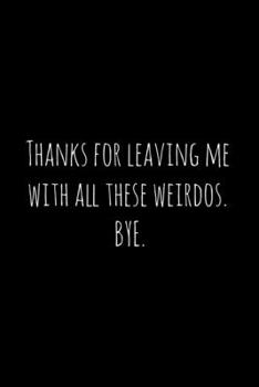 Paperback Thanks for leaving me with all these weirdos. BYE.: Perfect goodbye gift for coworker that is leaving / going away gift for your co worker, boss, mana Book