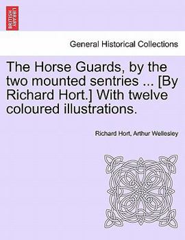 Paperback The Horse Guards, by the Two Mounted Sentries ... [By Richard Hort.] with Twelve Coloured Illustrations. Book