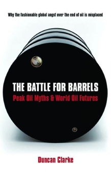 Hardcover The Battle for Barrels: Peak Oil Myths & World Oil Futures Book