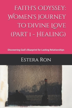 Faith's Odyssey: Women's Journey to Divine Love (Part 1 - Healing): Discovering God's Blueprint for Lasting Relationships