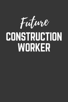 Future Construction Worker Notebook: Lined Journal (Gift for Aspiring Construction Worker), 120 Pages, 6 x 9, Matte Finish