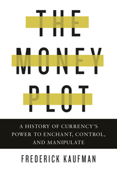 Hardcover The Money Plot: A History of Currency's Power to Enchant, Control, and Manipulate Book