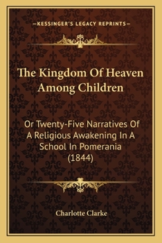 Paperback The Kingdom Of Heaven Among Children: Or Twenty-Five Narratives Of A Religious Awakening In A School In Pomerania (1844) Book