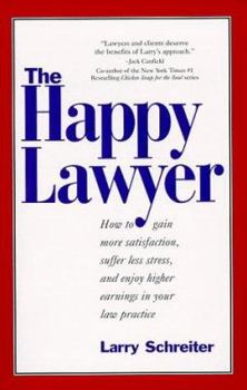 The Happy Lawyer: How to Gain More Satisfaction, Suffer Less Stress, and Enjoy Higher Earnings in Your Law Practice