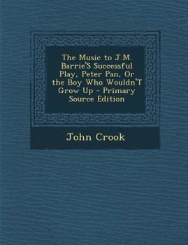 The Music to J.M. Barrie'S Successful Play, Peter Pan, Or the Boy Who Wouldn'T Grow Up