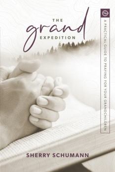 Paperback The Grand Expedition: A Practical Guide to Praying for Your Grandchildren Book