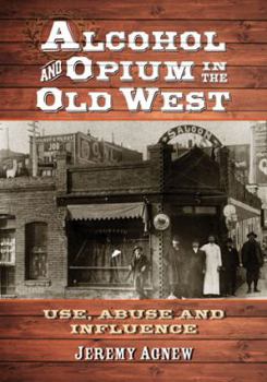 Paperback Alcohol and Opium in the Old West: Use, Abuse and Influence Book