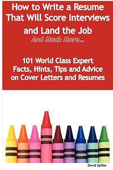 Paperback How to Write a Resume That Will Score Interviews and Land the Job - And Much More - 101 World Class Expert Facts, Hints, Tips and Advice on Cover Lett Book