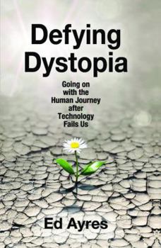 Hardcover Defying Dystopia: Going on with the Human Journey After Technology Fails Us Book