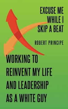 Hardcover Excuse Me While I Skip a Beat: Working to Reinvent My Life and Leadership as a White Guy Book