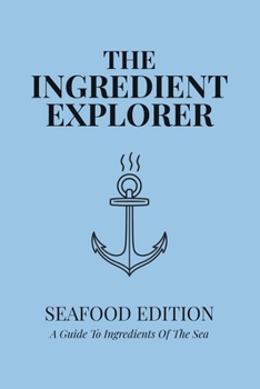 Paperback The Ingredient Explorer: Seafood Edition: A Guide to Ingredients of the Sea Book