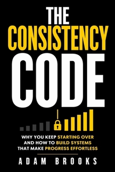 Paperback The Consistency Code: Why You Keep Starting Over, and How to Build Systems That Make Progress Effortless Book