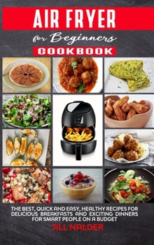 Air Fryer Cookbook for Beginners: The Best, Quick and Easy, Healthy Recipes for Delicious Breakfasts and Exciting Dinners for Smart People on a Budget