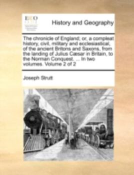 Paperback The Chronicle of England; Or, a Compleat History, Civil, Military and Ecclesiastical, of the Ancient Britons and Saxons, from the Landing of Julius C] Book