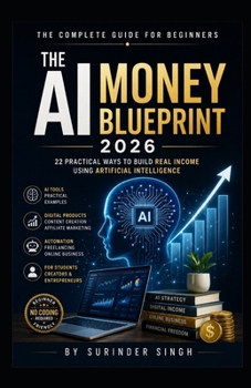 THE AI MONEY BLUEPRINT 2026: 22 Practical Ways to Build Real Income Using Artificial Intelligence