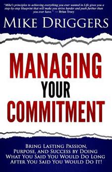 Paperback Managing Your Commitment: Why Doing What You Said You Would Do Long After You Said You Would Do It Brings Lasting Passion, Purpose, and Success Book