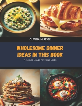 Wholesome Dinner Ideas in this Book: A Recipe Guide for Home Cooks