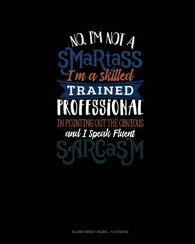 Paperback No I'm Not A Smartass I'm A Skilled Trained Professional In Pointing Out The Obvious And I Speak Fluent Sarcasm: Blank Sheet Music - 10 Staves Book