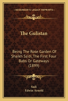 Paperback The Gulistan: Being The Rose Garden Of Shaikh Sa'di, The First Four Babs Or Gateways (1899) Book