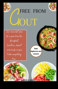 FREE FROM GOUT: 50+ meal diet plan for a pain-free life. Breakfast, Smoothie, dessert, and snack recipes to be completely free. (Both beginners and seniors).