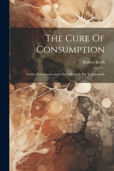 Paperback The Cure Of Consumption: Further Communications On A Remedy For Tuberculosis Book