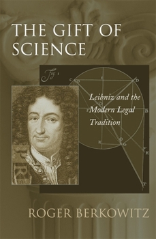 The Gift of Science: Leibniz and the Modern Legal Tradition - Book  of the Just Ideas: Transformative Ideals of Justice in Ethical and Political Thought