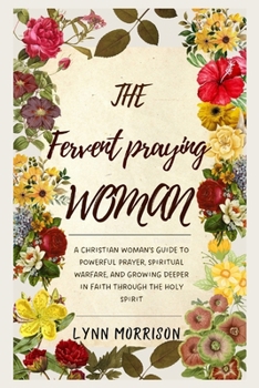 Paperback The Fervent Praying Woman: A Christian Woman's Guide to Powerful Prayer, Spiritual Warfare, and Growing Deeper in Faith Through the Holy Spirit Book