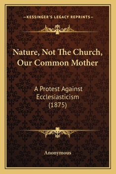 Paperback Nature, Not The Church, Our Common Mother: A Protest Against Ecclesiasticism (1875) Book