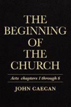 The Beginning of the Church: Acts Chapters 1 Through 6