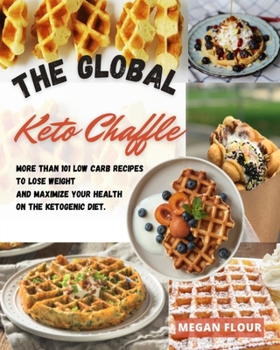 The Global Keto Chaffle Cookbook: More than 101 low carb recipes To Lose Weight & Maximize Your Health on the Ketogenic Diet.