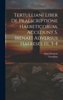 Hardcover Tertulliani Liber De Praescriptione Haereticorum, Accedunt S. Irenaei Adversus Haereses Iii, 3-4 [Latin] Book