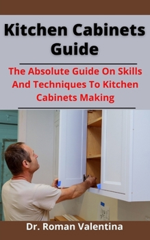 Paperback Kitchen Cabinets Guide: The Absolute Guide On Skills And Techniques To Kitchen Cabinets Making Book