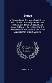 Stowe: A Description of the Magnificent House and Gardens of the Right Honourable Richard, Earl Temple, Viscount and Baron Cobham, ... Embellished with a General Plan of the Gardens, and Also a Separa